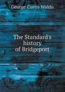 The Standard's History Of Bridgeport di George Curtis Waldo edito da Book On Demand Ltd.