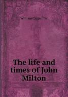 The Life And Times Of John Milton di William Carpenter edito da Book On Demand Ltd.