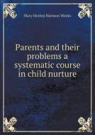 Parents And Their Problems A Systematic Course In Child Nurture di Mary Hezlep Harmon Weeks edito da Book On Demand Ltd.