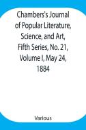 Chambers's Journal of Popular Literature, Science, and Art, Fifth Series, No. 21, Volume I, May 24, 1884 di Various edito da Alpha Editions