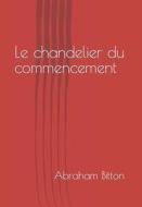 Le Chandelier Du Commencement di Abraham edito da Independently Published