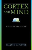 Cortex and Mind: Unifying Cognition di Joaquin M. Fuster edito da OXFORD UNIV PR