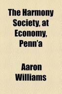 The Harmony Society, At Economy, Penn'a di Aaron Williams edito da General Books Llc