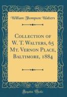 Collection of W. T. Walters, 65 Mt. Vernon Place, Baltimore, 1884 (Classic Reprint) di William Thompson Walters edito da Forgotten Books