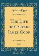 The Life of Captain James Cook, Vol. 1 (Classic Reprint) di Andrew Kippis edito da Forgotten Books