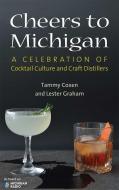 Cheers to Michigan: A Celebration of Cocktail Culture and Craft Distillers di Tammy Coxen, Lester Graham edito da UNIV OF MICHIGAN PR