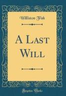 A Last Will (Classic Reprint) di Williston Fish edito da Forgotten Books