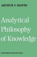 Analytical Philosophy of Knowledge di Arthur C. Danto, Danto Arthur Coleman edito da Cambridge University Press
