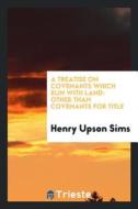 A Treatise on Covenants Which Run with Land: Other Than Covenants for Title di Henry Upson Sims edito da LIGHTNING SOURCE INC