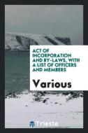 Act of Incorporation and By-Laws, with a List of Officers and Members di Various edito da LIGHTNING SOURCE INC