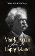 Mark Twain and the Happy Island: A Memoir About Mark Twain (Definitive Edition) di Elizabeth Wallace edito da LIGHTNING SOURCE INC