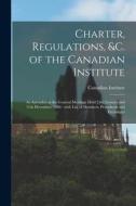 Charter, Regulations, &c. Of The Canadian Institute [microform] edito da Legare Street Press