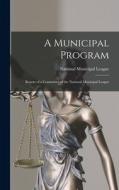 A Municipal Program: Report of a Committee of the National Municipal League di National Municipal League edito da LEGARE STREET PR