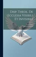 Disp. Theol. De Ecclesia Visibili Et Invisibili di Sebastian Schmidt edito da LEGARE STREET PR