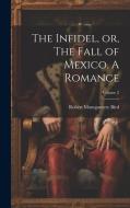 The Infidel, or, The Fall of Mexico. A Romance; Volume 2 di Robert Montgomery Bird edito da LEGARE STREET PR