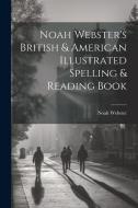 Noah Webster's British & American Illustrated Spelling & Reading Book di Noah Webster edito da LEGARE STREET PR