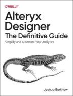 Alteryx Designer: The Definitive Guide: Simplify and Automate Your Analytics di Joshua Burkhow edito da OREILLY MEDIA