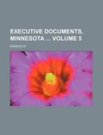 Executive Documents, Minnesota Volume 5 di Minnesota edito da Rarebooksclub.com