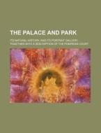 The Palace And Park; Its Natural History, And Its Portrait Gallery, Together With A Description Of The Pompeian Court di Books Group edito da General Books Llc