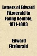 Letters Of Edward Fitzgerald To Fanny Kemble, 1871-1883 di Edward Fitzgerald edito da General Books Llc