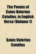 The Poems Of Caius Valerius Catullus, In di Gaius Valerius Catullus edito da General Books