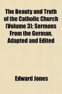 The Beauty And Truth Of The Catholic Church (volume 3); Sermons From The German, Adapted And Edited di Edward Jones edito da General Books Llc