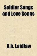 Soldier Songs And Love Songs di A.h. Laidlaw edito da General Books