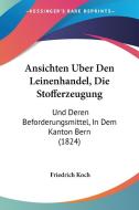 Ansichten Uber Den Leinenhandel, Die Stofferzeugung: Und Deren Beforderungsmittel, in Dem Kanton Bern (1824) di Friedrich Koch edito da Kessinger Publishing