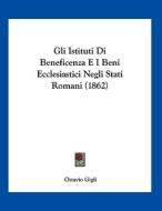 Gli Istituti Di Beneficenza E I Beni Ecclesiastici Negli Stati Romani (1862) di Ottavio Gigli edito da Kessinger Publishing