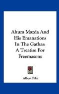 Ahura Mazda and His Emanations in the Gathas: A Treatise for Freemasons di Albert Pike edito da Kessinger Publishing