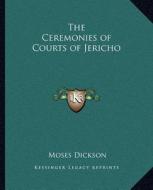 The Ceremonies of Courts of Jericho di Moses Dickson edito da Kessinger Publishing