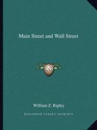 Main Street and Wall Street di William Z. Ripley edito da Kessinger Publishing