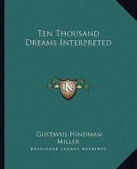 Ten Thousand Dreams Interpreted di Gustavus Hindman Miller edito da Kessinger Publishing