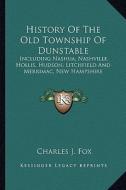 History of the Old Township of Dunstable: Including Nashua, Nashville, Hollis, Hudson, Litchfield and Merrimac, New Hampshire di Charles J. Fox edito da Kessinger Publishing