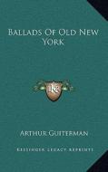 Ballads of Old New York di Arthur Guiterman edito da Kessinger Publishing
