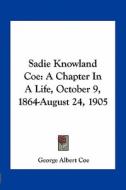 Sadie Knowland Coe: A Chapter in a Life, October 9, 1864-August 24, 1905 di George Albert Coe edito da Kessinger Publishing
