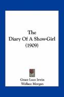 The Diary of a Show-Girl (1909) di Grace Luce Irwin edito da Kessinger Publishing