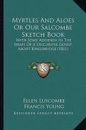 Myrtles and Aloes or Our Salcombe Sketch Book: With Some Addenda in the Shape of a Discursive Gossip about Kingsbridge (1861) di Ellen Luscombe, Francis Young edito da Kessinger Publishing