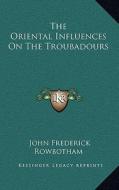 The Oriental Influences on the Troubadours di John Frederick Rowbotham edito da Kessinger Publishing