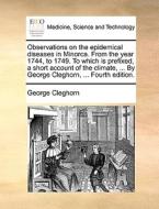 Observations On The Epidemical Diseases In Minorca. From The Year 1744, To 1749. To Which Is Prefixed, A Short Account Of The Climate, ... By George C di George Cleghorn edito da Gale Ecco, Print Editions