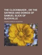 The Clockmaker, or the Sayings and Doings of Samuel Slick of Slickville di Thomas Chandler Haliburton edito da Rarebooksclub.com