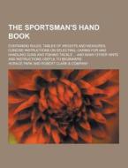 The Sportsman\'s Hand Book; Containing Rules, Tables Of Weights And Measures, Concise Instructions On Selecting, Caring For And Handling Guns And Fish di Horace Park edito da Theclassics.us