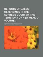 Reports Of Cases Determined In The Supreme Court Of The Territory Of New Mexico Volume 3 di New Mexico Supreme Court edito da General Books Llc