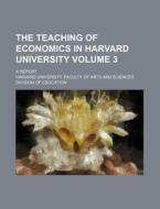 The Teaching of Economics in Harvard University Volume 3; A Report di Harvard University Education edito da Rarebooksclub.com