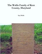 The Wallis Family of Kent County, Maryland di Guy Wallis edito da Lulu.com