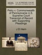 Petry V. Commonwealth Of Pennsylvania U.s. Supreme Court Transcript Of Record With Supporting Pleadings di J D Hern edito da Gale, U.s. Supreme Court Records