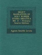 Select Narratives of Holy Women Studia Sinaitica No. X - Primary Source Edition di Agnes Smith Lewis edito da Nabu Press