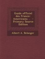 Guide Officiel Des Franco-Americains .. - Primary Source Edition di Albert a. Belanger edito da Nabu Press