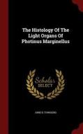 The Histology Of The Light Organs Of Photinus Marginellus di Anne B Townsend edito da Andesite Press