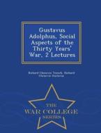 Gustavus Adolphus, Social Aspects Of The Thirty Years' War, 2 Lectures - War College Series di Richard Chenevix Trench edito da War College Series